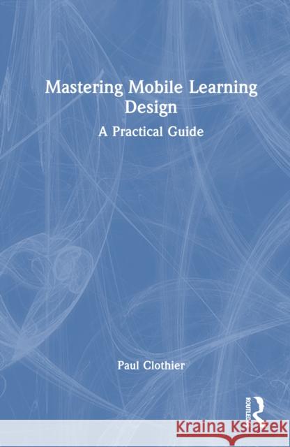 Mastering Mobile Learning Design: A Practical Guide Paul Clothier 9781032006734 Routledge - książka