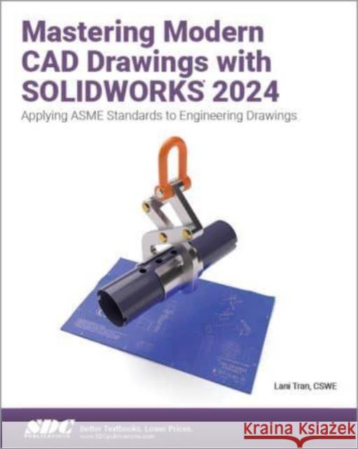 Mastering Modern CAD Drawings with SOLIDWORKS 2024: Applying ASME Standards to Engineering Drawings Lani Tran 9781630576899 SDC Publications - książka