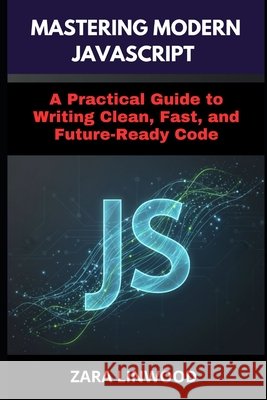 Mastering Modern JavaScript: A Practical Guide to Writing Clean, Fast, and Future-Ready Code Linwood, Zara 9798273408173 Independently Published - książka