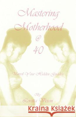 Mastering Motherhood @ Forty: Unveil Your Hidden Goddess Vixon, Loretta 9781432776022 Outskirts Press - książka