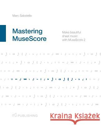 Mastering MuseScore: Make beautiful sheet music with MuseScore 2.1 Sabatella, Marc 9781508621683 Createspace - książka