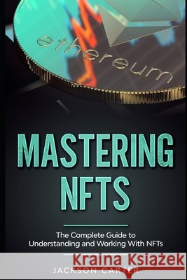 Mastering NFT's: The Complete Guide to Understanding and Working With NFT's Jackson Carter 9798737912444 Independently Published - książka