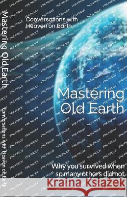 Mastering Old Earth: Why you survived when so many others did not Conversations With Heaven on Earth   9798367901863 Independently Published - książka