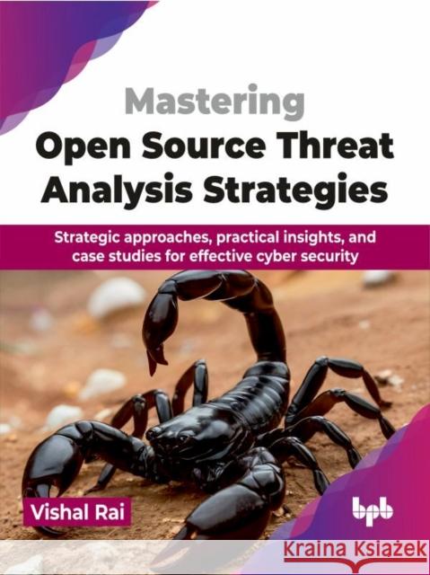 Mastering Open Source Threat Analysis Strategies: Strategic approaches, practical insights, and case studies for effective cyber security (English Edi Vishal Rai 9789355516398 BPB Publications - książka
