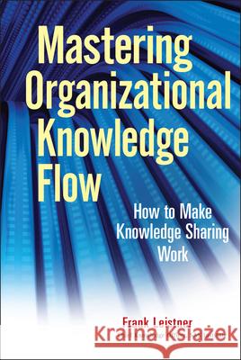 Mastering Organizational Knowledge Flow: How to Make Knowledge Sharing Work Leistner, Frank 9780470559901 John Wiley & Sons - książka