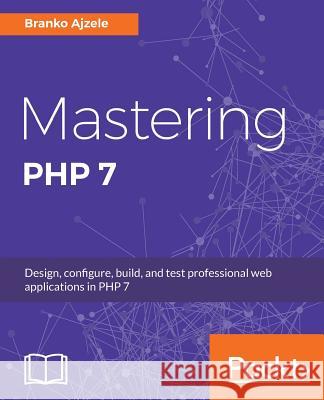 Mastering PHP 7: Design, configure, build, and test professional web applications Ajzele, Branko 9781785882814 Packt Publishing - książka