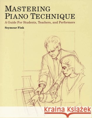 Mastering Piano Technique: A Guide for Students, Teachers and Performers Seymour Fink 9780931340468 Amadeus Press - książka
