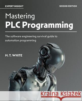 Mastering PLC Programming - Second Edition: The software engineering survival guide to automation programming M. T. White 9781836642558 Packt Publishing - książka