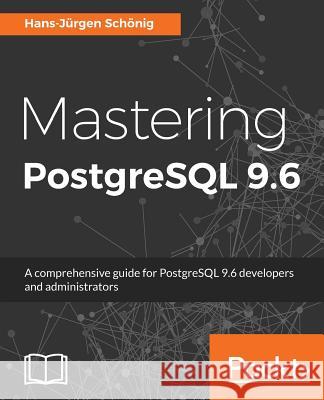 Mastering PostgreSQL 9.6: A comprehensive guide for PostgreSQL 9.6 developers and administrators Schönig, Hans-Jürgen 9781783555352 Packt Publishing - książka