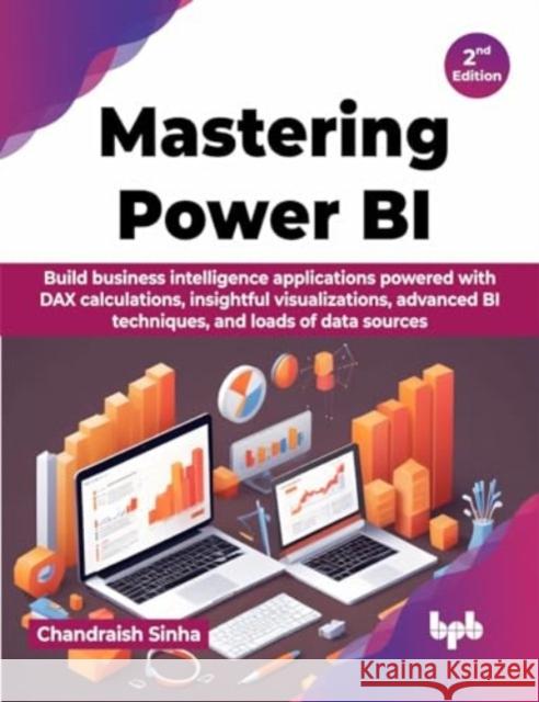 Mastering Power BI: Build business intelligence applications powered with DAX calculations, insightful visualizations, advanced BI techniq Chandraish Sinha 9789355517166 Bpb Publications - książka