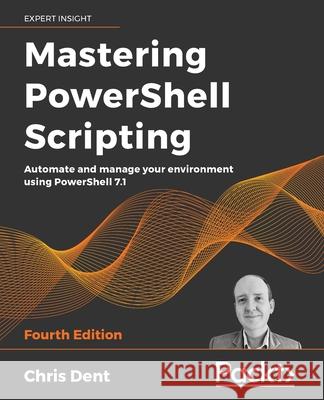 Mastering PowerShell Scripting - Fourth Edition: Automate and manage your environment using PowerShell 7.1 Chris Dent 9781800206540 Packt Publishing - książka