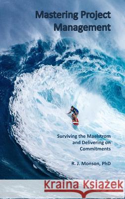 Mastering Project Management: Surviving the Maelstrom and Delivering on Commitments Robert J. Monson 9780998144245 Rjm - książka