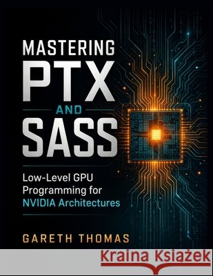 Mastering PTX and SASS: Low-Level GPU Programming for NVIDIA Architectures Thomas, Gareth 9798185830765 Independently Published - książka