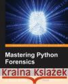 Mastering Python Forensics Dr Michael Spreitzenbarth Dr Johann Uhrmann 9781783988044 Packt Publishing