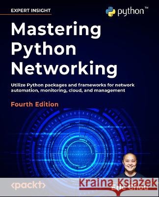 Mastering Python Networking - Fourth Edition: Utilize Python packages and frameworks for network automation, monitoring, cloud, and management Eric Chou 9781803234618 Packt Publishing - książka