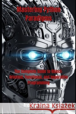 Mastering Python Paradigms: The Complete Guide to Object-Oriented, Functional, and Imperative Programming Forest, Fredrick B. 9798290369136 Independently Published - książka
