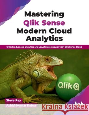 Mastering Qlik Sense Modern Cloud Analytics: Unlock advanced analytics and visualization power with Qlik Sense Cloud (English Edition) Steve Rey Ashishkumar Kabra 9789365895094 Bpb Publications - książka