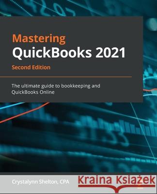 Mastering QuickBooks 2021 - Second Edition: The ultimate guide to bookkeeping and QuickBooks Online Crystalynn Shelton 9781800204041 Packt Publishing - książka