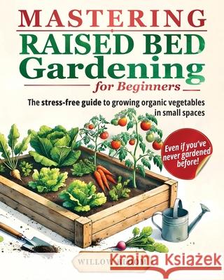 Mastering Raised Bed Gardening For Beginners: The Stress-Free Guide to Growing Organic Vegetables in Small Spaces, Even if You've Never Gardened Befor Willow Bloom 9781916791114 Willow Bloom - książka