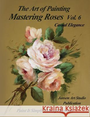 Mastering Roses Vol. 6: Casual Elegance David W. Jansen Jansen Art Studio 9781543138290 Createspace Independent Publishing Platform - książka