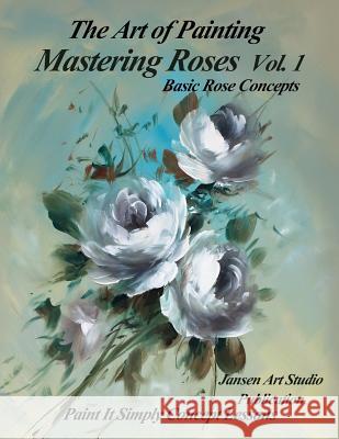 Mastering Roses Volume 1: Basic Rose Concepts Jansen Art Studio David Jansen 9781522965985 Createspace Independent Publishing Platform - książka