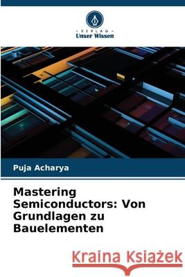 Mastering Semiconductors: Von Grundlagen zu Bauelementen Puja Acharya 9786207924967 Verlag Unser Wissen - książka