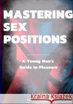 Mastering Sex Positions: A Young Adult Male's Guide to Pleasure Kelly Anderson   9781088197530 IngramSpark - książka