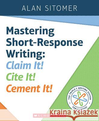 Mastering Short-Response Writing: Claim It! Cite It! Cement It! Alan Sitomer 9781338157772 Scholastic Professional - książka