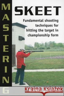 Mastering Skeet: Fundamental Shooting Techniques for Hitting the Target in Championship Form Heiple, King 9780811733618 Stackpole Books - książka