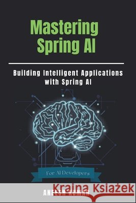 Mastering Spring AI: Building Intelligent Applications with Spring AI Kumar, Aneesh 9798255973538 Independently Published - książka