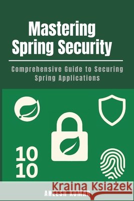 Mastering Spring Security: Comprehensive Guide to Securing Spring Applications Kumar, Aneesh 9798293967209 Independently Published - książka