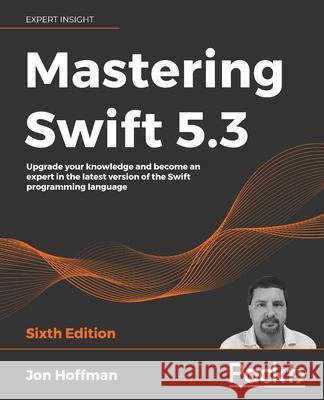 Mastering Swift 5.3 - Sixth Edition: Upgrade your knowledge and become an expert in the latest version of the Swift programming language Jon Hoffman 9781800562158 Packt Publishing - książka