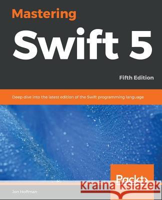 Mastering Swift 5 - Fifth Edition: Deep dive into the latest edition of the Swift programming language Hoffman, Jon 9781789139860 Packt Publishing - książka