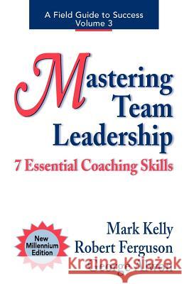 Mastering Team Leadership: 7 Essential Coaching Skills Mark Evans Kelly Robert Ferguson George Alwon 9780970460608 Mark Kelly Books - książka