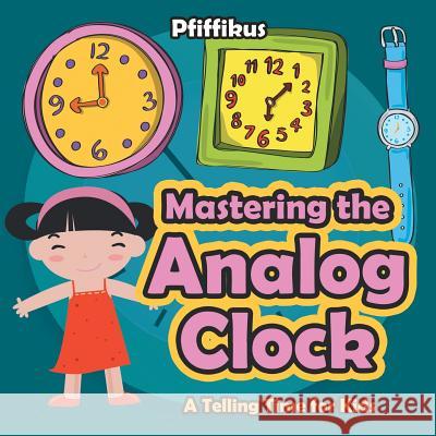 Mastering the Analog Clock- A Telling Time for Kids Pfiffikus 9781683777014 Pfiffikus - książka