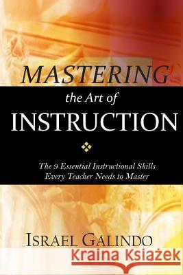 Mastering the Art of Instruction: The 9 Essential Instructional Skills Every Teacher Needs to Master Israel Galindo 9781514645109 Createspace Independent Publishing Platform - książka