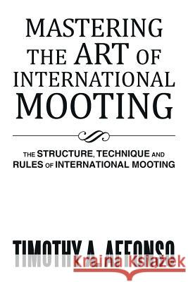 Mastering the Art of International Mooting: The Structure, Technique and Rules of International Mooting Affonso, Timothy A. 9781493101160 Xlibris Corporation - książka