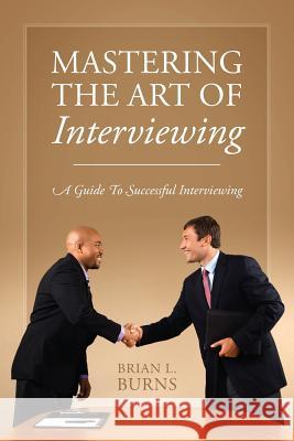 Mastering the Art of Interviewing: A Guide to Successful Interviewing Brian L. Burns 9781478757139 Outskirts Press - książka