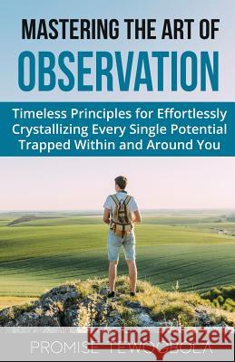 Mastering the Art of Observation: Timeless Principles for Effortlessly Crystallizing Every Single Potential Within and Around You Promise Tewogbola 9781082570247 Independently Published - książka