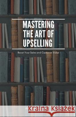 Mastering the Art of Upselling Alex Thompson   9798223891789 Side Hustle Success - książka