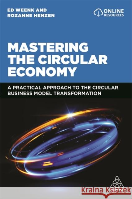 Mastering the Circular Economy: A Practical Approach to the Circular Business Model Transformation Ed Weenk Rozanne Henzen 9781398602755 Kogan Page - książka