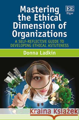 Mastering the Ethical Dimension of Organizations: A Self-Reflective Guide to Developing Ethical Astuteness Donna Ladkin   9781781954096 Edward Elgar Publishing Ltd - książka