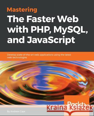 Mastering The Faster Web with PHP, MySQL, and JavaScript Caya, Andrew 9781788392211 Packt Publishing - książka