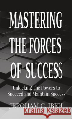 Mastering the Forces of Success: Unlocking The Powers to Succeed and Maintain Success Jeroham C Ibeh 9789789853908 Gushing Stream Publications Ltd - książka