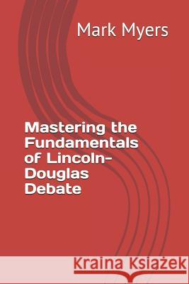 Mastering the Fundamentals of Lincoln-Douglas Debate Mark Myers 9781790822102 Independently Published - książka