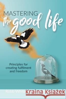 Mastering the Good Life: Principles for Creating Fulfilment and Freedom Allison Grace Low Robb Whitewood 9780645220209 Allison Low - książka