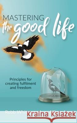 Mastering the Good Life: Principles for Creating Fulfilment and Freedom Allison Grace Low Robb Whitewood 9780645220230 Allison Low - książka