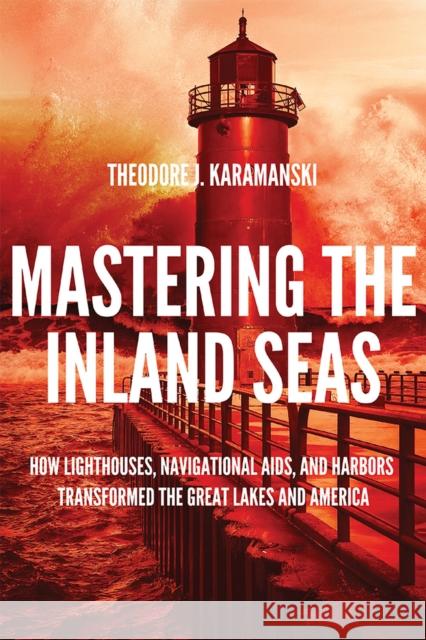 Mastering the Inland Seas: How Lighthouses, Navigational Aids, and Harbors Transformed the Great Lakes and America Theodore J. Karamanski Theodore Karamanski 9780299326302 University of Wisconsin Press - książka