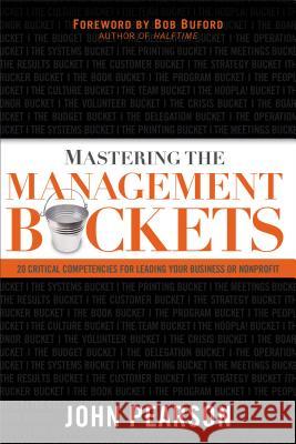 Mastering the Management Buckets: 20 Critical Competencies for Leading Your Business or Non-Profit Pearson, John 9780801018145 Baker Books - książka