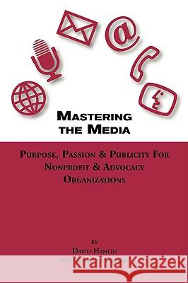 Mastering the Media Purpose, Passion & Publicity for Nonprofit & Advocacy Organizations Hamlin, David 9780615204628 DAVID HAMLIN & SYDNEY WEISMAN - książka